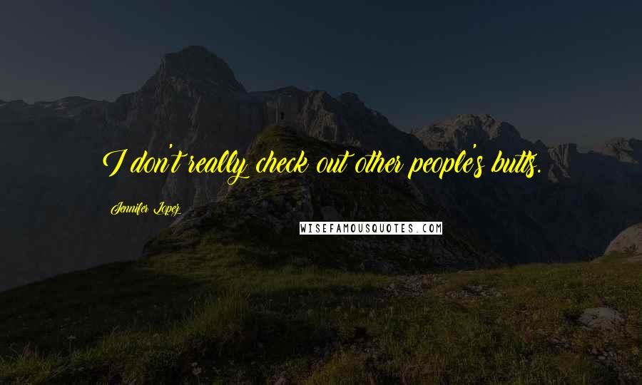 Jennifer Lopez Quotes: I don't really check out other people's butts.