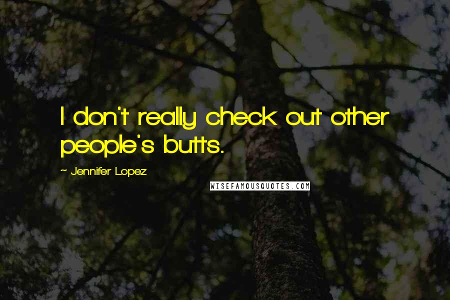 Jennifer Lopez Quotes: I don't really check out other people's butts.