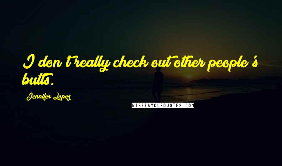 Jennifer Lopez Quotes: I don't really check out other people's butts.