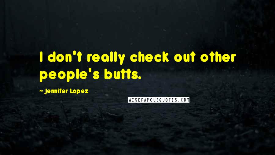 Jennifer Lopez Quotes: I don't really check out other people's butts.