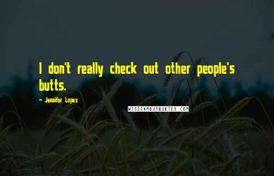 Jennifer Lopez Quotes: I don't really check out other people's butts.