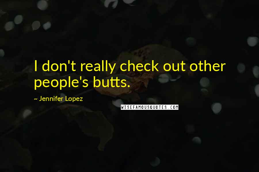 Jennifer Lopez Quotes: I don't really check out other people's butts.