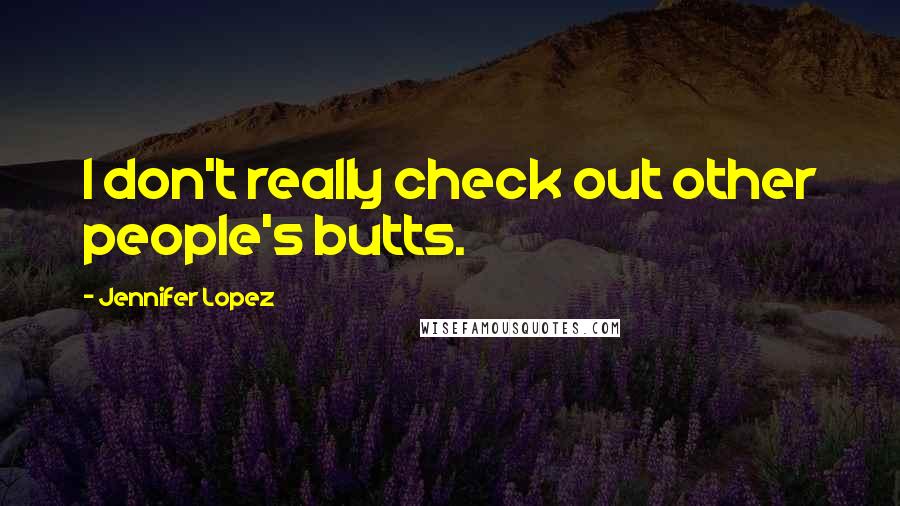 Jennifer Lopez Quotes: I don't really check out other people's butts.