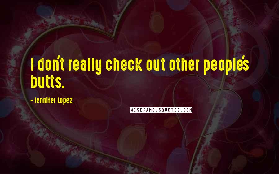 Jennifer Lopez Quotes: I don't really check out other people's butts.