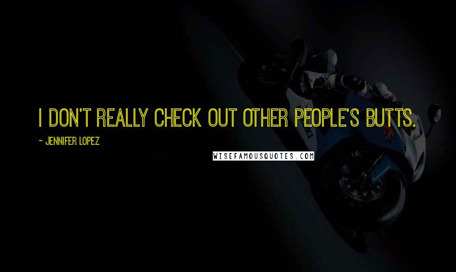 Jennifer Lopez Quotes: I don't really check out other people's butts.