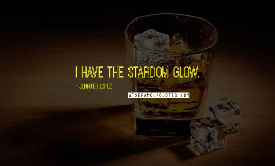 Jennifer Lopez Quotes: I have the stardom glow.