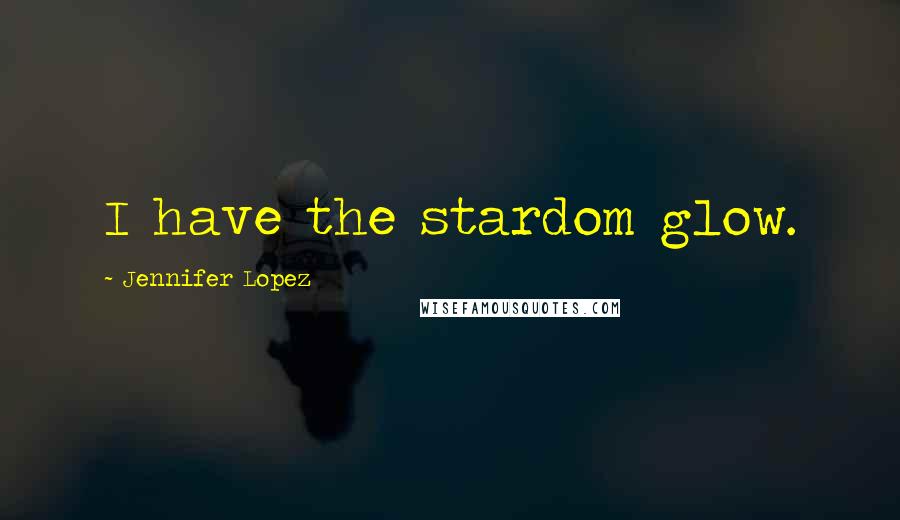 Jennifer Lopez Quotes: I have the stardom glow.