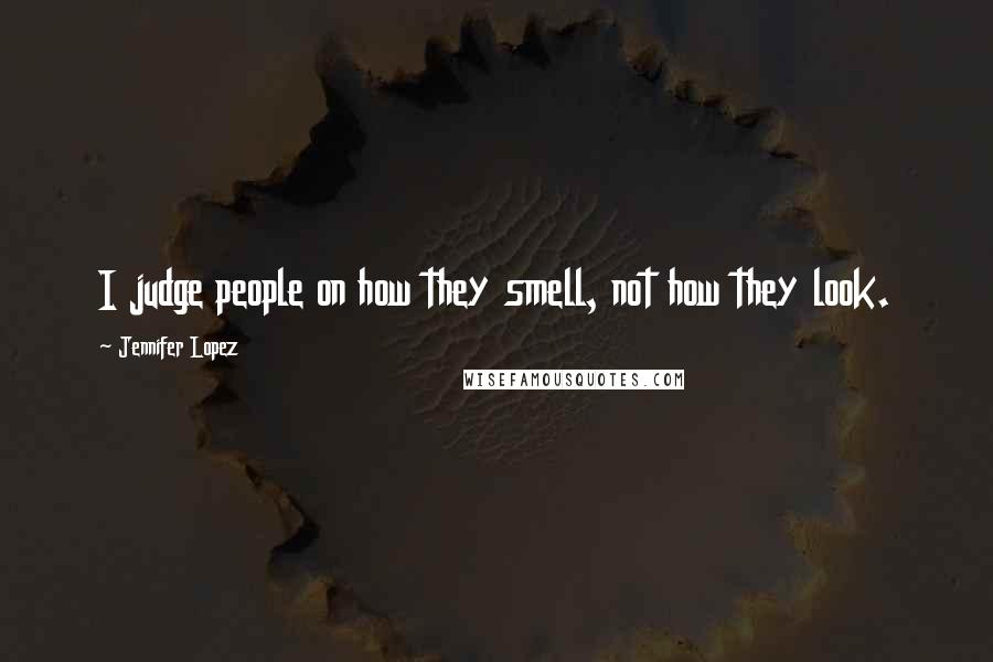 Jennifer Lopez Quotes: I judge people on how they smell, not how they look.