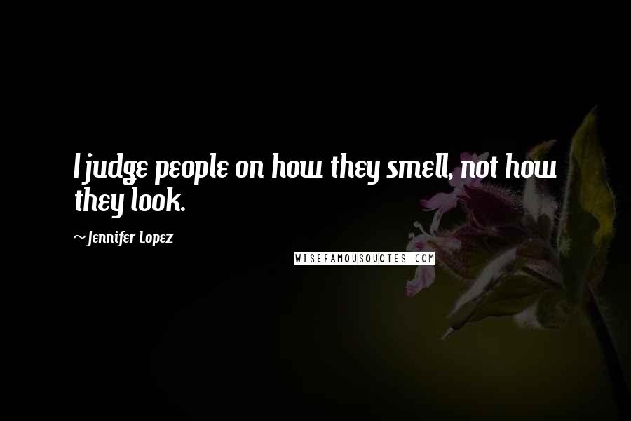 Jennifer Lopez Quotes: I judge people on how they smell, not how they look.