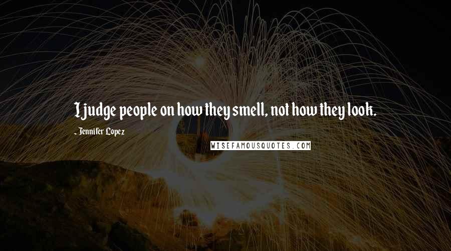 Jennifer Lopez Quotes: I judge people on how they smell, not how they look.