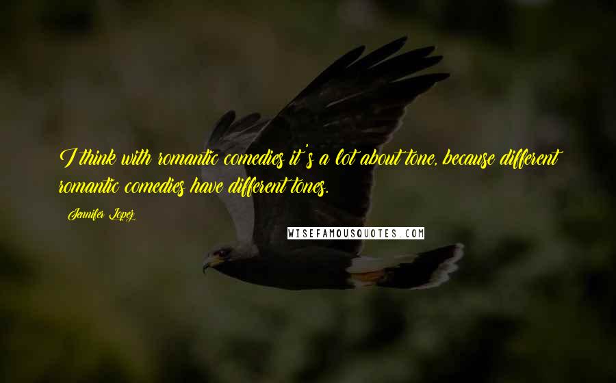 Jennifer Lopez Quotes: I think with romantic comedies it's a lot about tone, because different romantic comedies have different tones.