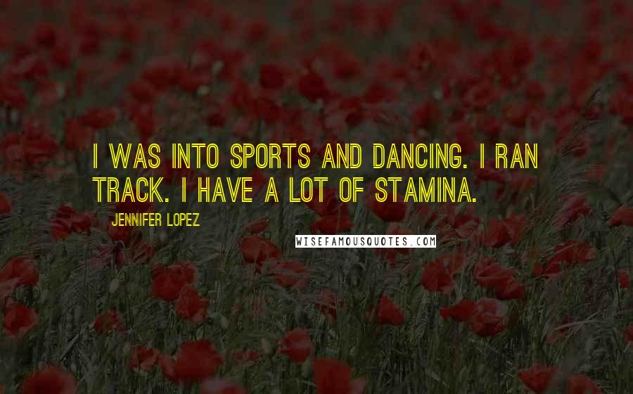 Jennifer Lopez Quotes: I was into sports and dancing. I ran track. I have a lot of stamina.