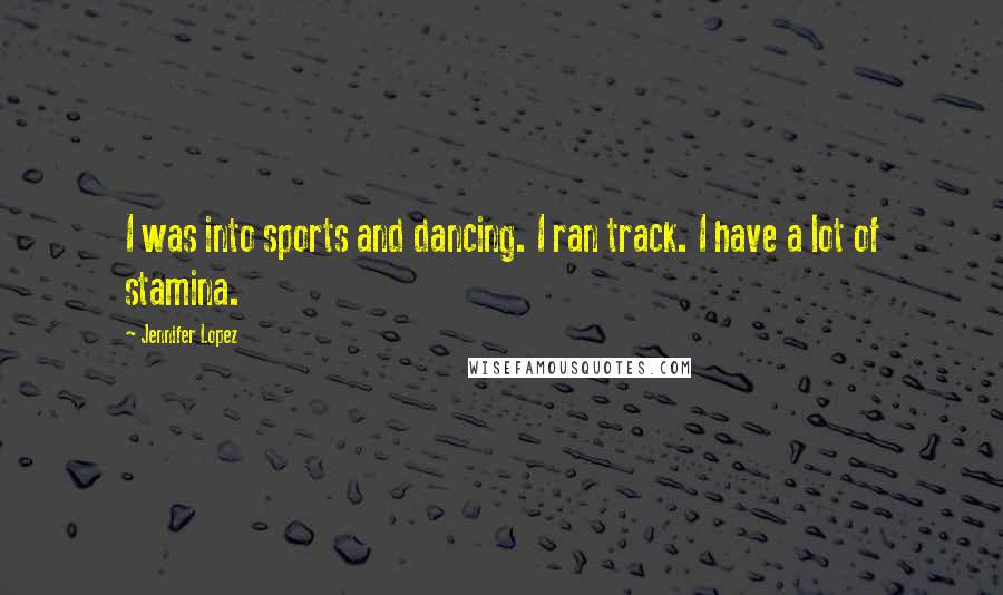 Jennifer Lopez Quotes: I was into sports and dancing. I ran track. I have a lot of stamina.