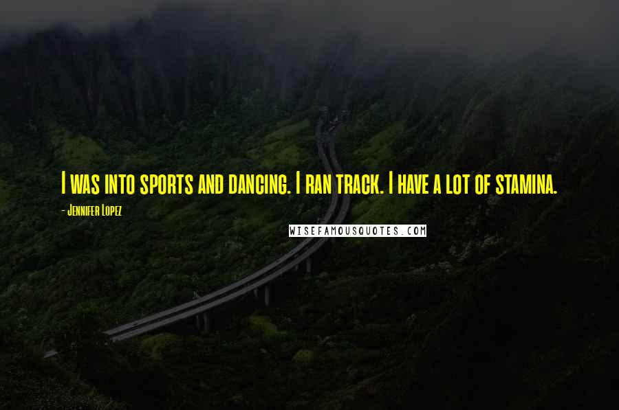 Jennifer Lopez Quotes: I was into sports and dancing. I ran track. I have a lot of stamina.