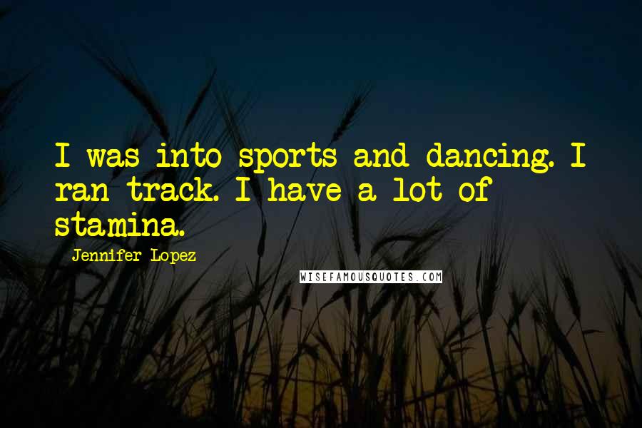 Jennifer Lopez Quotes: I was into sports and dancing. I ran track. I have a lot of stamina.