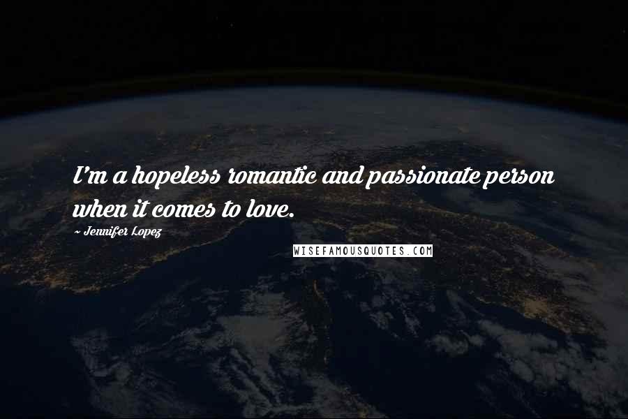 Jennifer Lopez Quotes: I'm a hopeless romantic and passionate person when it comes to love.