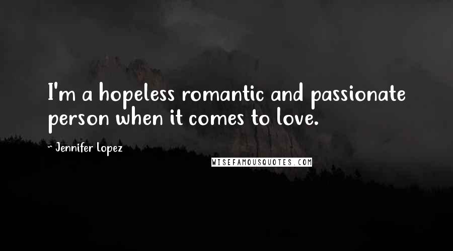 Jennifer Lopez Quotes: I'm a hopeless romantic and passionate person when it comes to love.