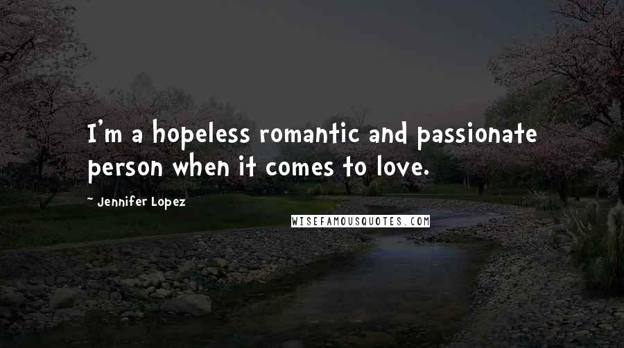 Jennifer Lopez Quotes: I'm a hopeless romantic and passionate person when it comes to love.