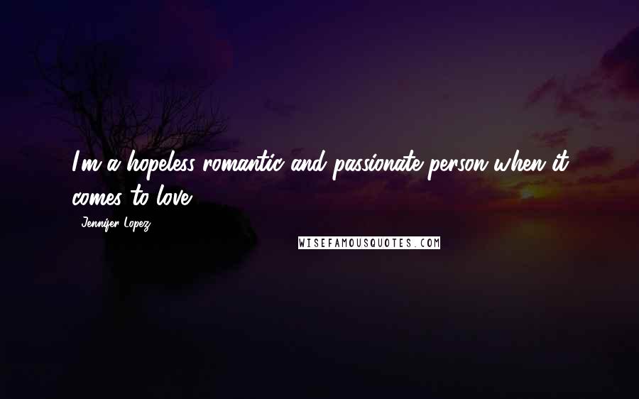 Jennifer Lopez Quotes: I'm a hopeless romantic and passionate person when it comes to love.