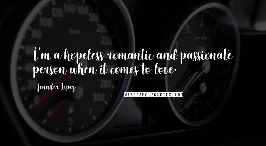 Jennifer Lopez Quotes: I'm a hopeless romantic and passionate person when it comes to love.