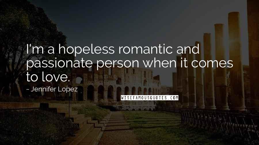 Jennifer Lopez Quotes: I'm a hopeless romantic and passionate person when it comes to love.