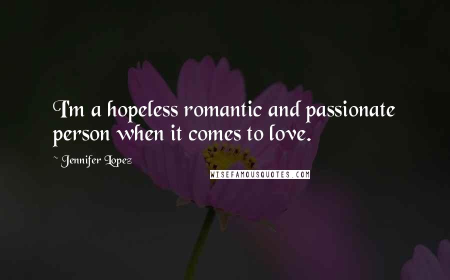 Jennifer Lopez Quotes: I'm a hopeless romantic and passionate person when it comes to love.