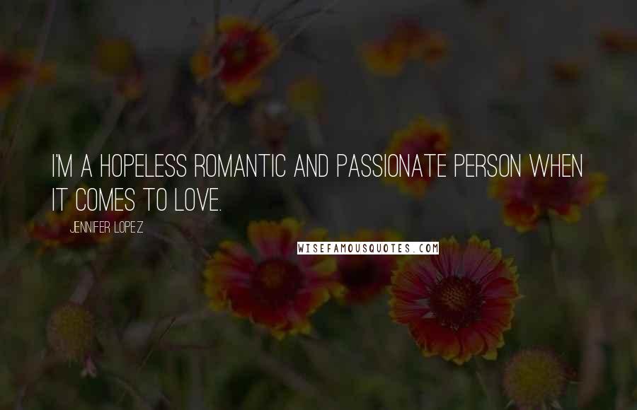 Jennifer Lopez Quotes: I'm a hopeless romantic and passionate person when it comes to love.