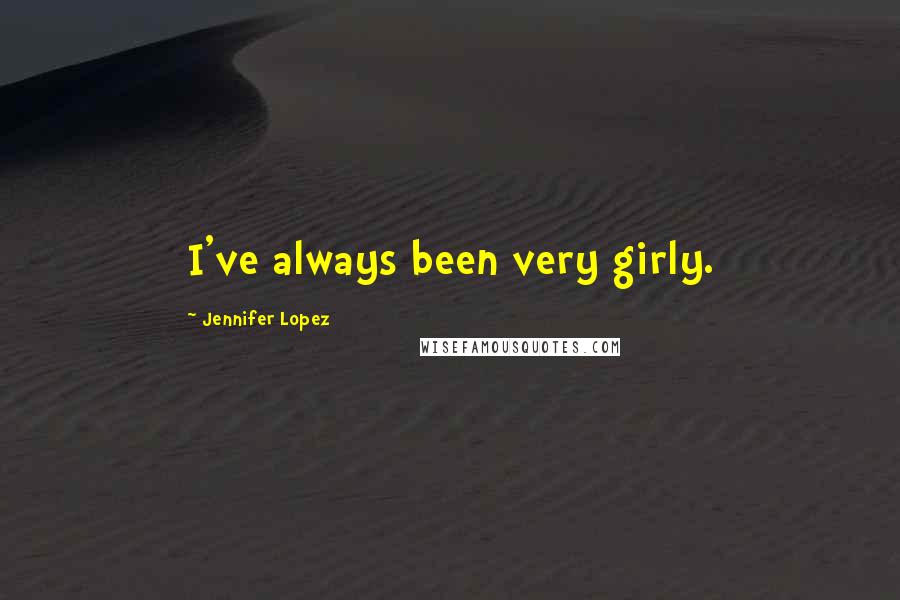 Jennifer Lopez Quotes: I've always been very girly.
