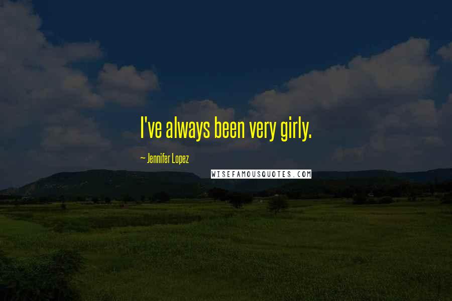 Jennifer Lopez Quotes: I've always been very girly.