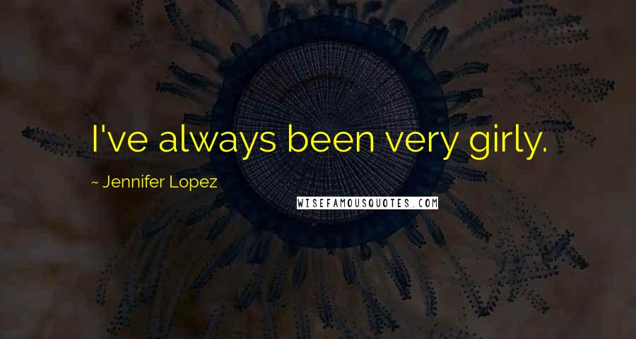 Jennifer Lopez Quotes: I've always been very girly.