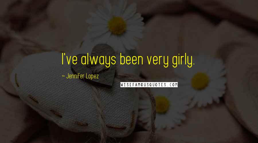 Jennifer Lopez Quotes: I've always been very girly.