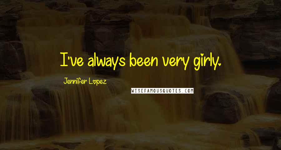 Jennifer Lopez Quotes: I've always been very girly.