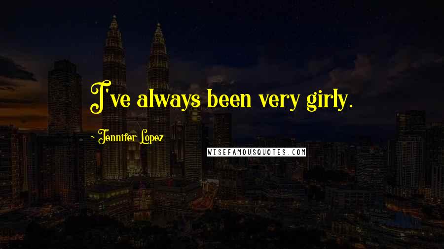 Jennifer Lopez Quotes: I've always been very girly.
