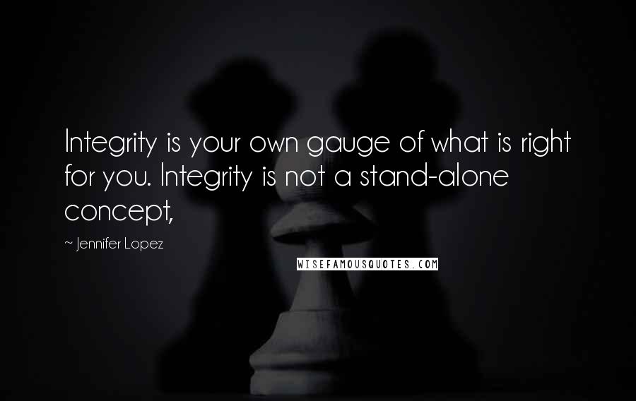 Jennifer Lopez Quotes: Integrity is your own gauge of what is right for you. Integrity is not a stand-alone concept,