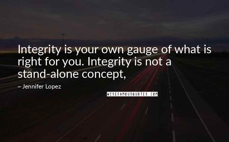 Jennifer Lopez Quotes: Integrity is your own gauge of what is right for you. Integrity is not a stand-alone concept,