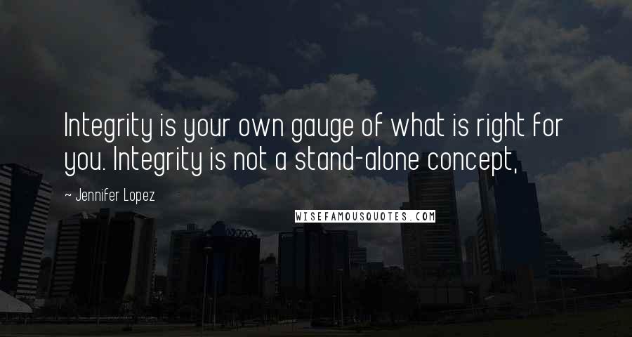 Jennifer Lopez Quotes: Integrity is your own gauge of what is right for you. Integrity is not a stand-alone concept,