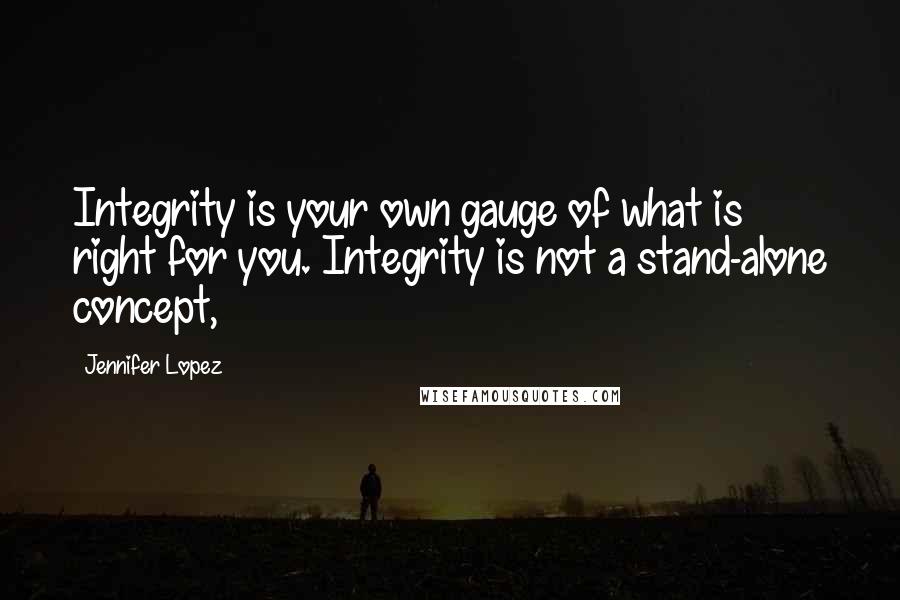 Jennifer Lopez Quotes: Integrity is your own gauge of what is right for you. Integrity is not a stand-alone concept,