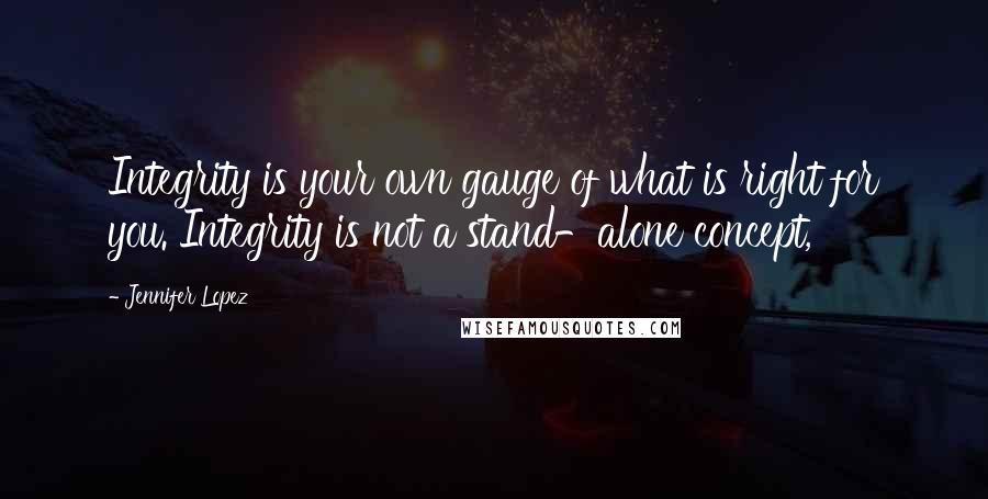 Jennifer Lopez Quotes: Integrity is your own gauge of what is right for you. Integrity is not a stand-alone concept,