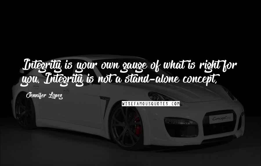 Jennifer Lopez Quotes: Integrity is your own gauge of what is right for you. Integrity is not a stand-alone concept,