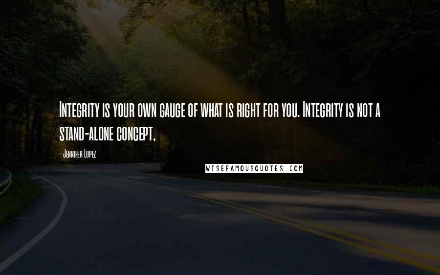 Jennifer Lopez Quotes: Integrity is your own gauge of what is right for you. Integrity is not a stand-alone concept,