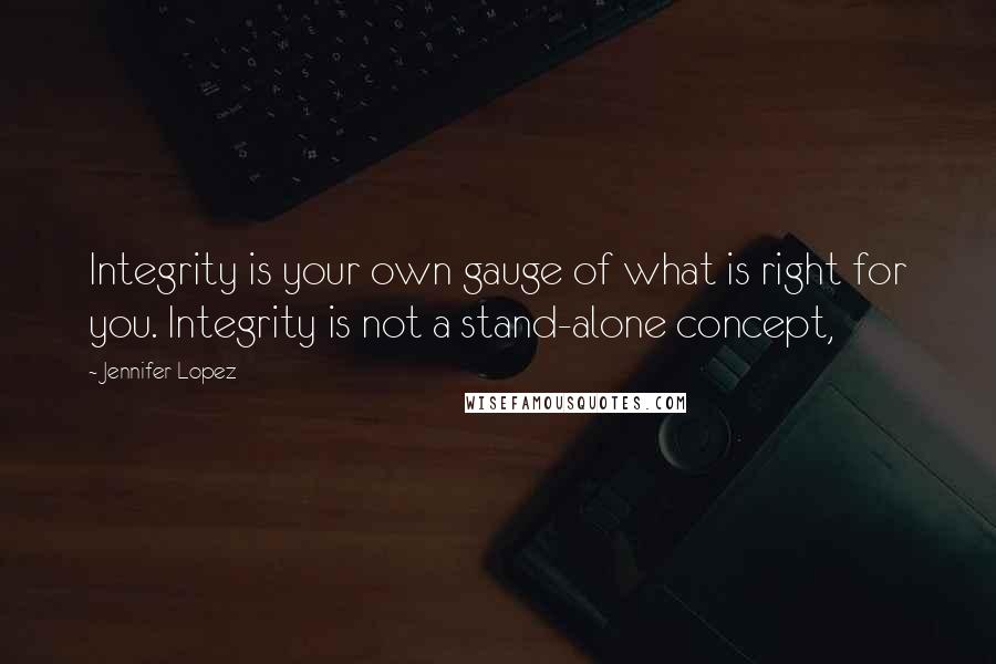 Jennifer Lopez Quotes: Integrity is your own gauge of what is right for you. Integrity is not a stand-alone concept,