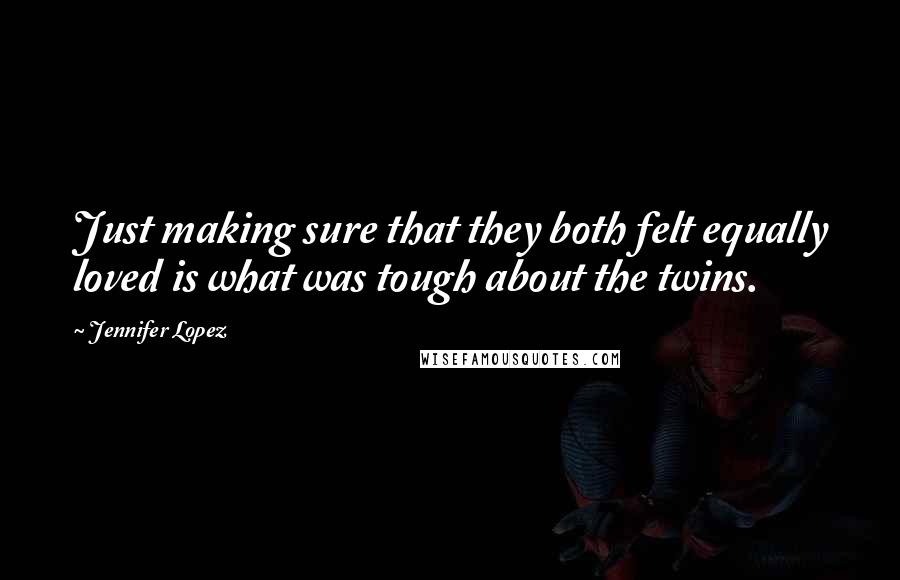 Jennifer Lopez Quotes: Just making sure that they both felt equally loved is what was tough about the twins.