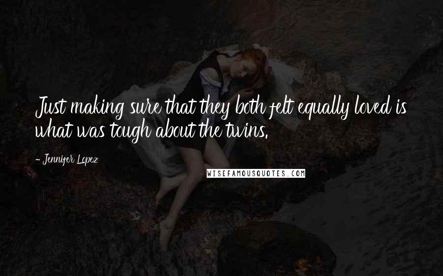 Jennifer Lopez Quotes: Just making sure that they both felt equally loved is what was tough about the twins.