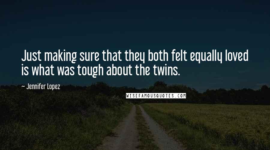 Jennifer Lopez Quotes: Just making sure that they both felt equally loved is what was tough about the twins.