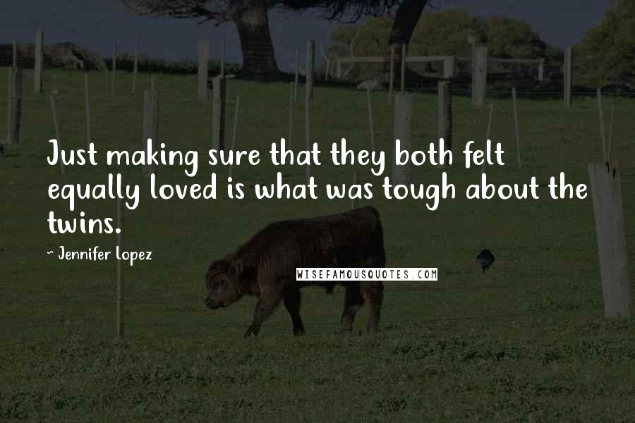 Jennifer Lopez Quotes: Just making sure that they both felt equally loved is what was tough about the twins.
