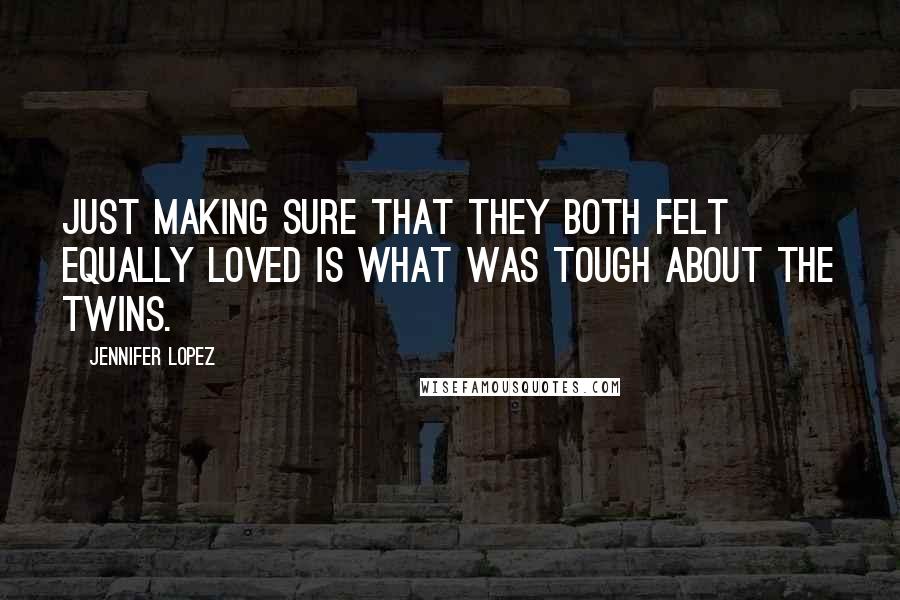 Jennifer Lopez Quotes: Just making sure that they both felt equally loved is what was tough about the twins.