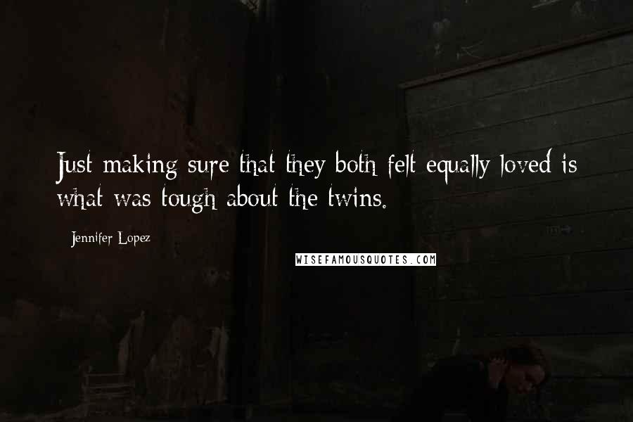 Jennifer Lopez Quotes: Just making sure that they both felt equally loved is what was tough about the twins.
