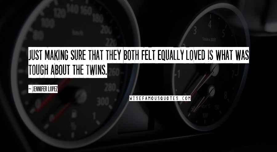 Jennifer Lopez Quotes: Just making sure that they both felt equally loved is what was tough about the twins.
