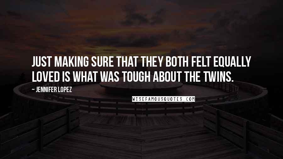 Jennifer Lopez Quotes: Just making sure that they both felt equally loved is what was tough about the twins.