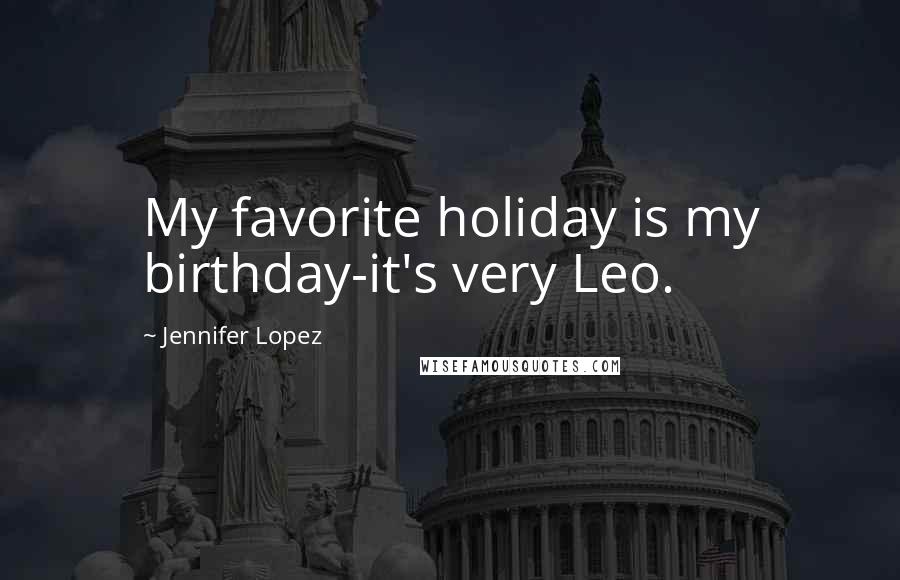 Jennifer Lopez Quotes: My favorite holiday is my birthday-it's very Leo.